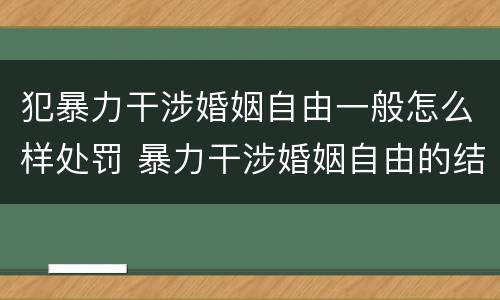 犯暴力干涉婚姻自由一般怎么样处罚 暴力干涉婚姻自由的结果加重犯