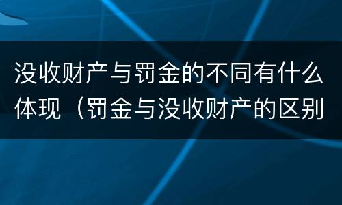 没收财产与罚金的不同有什么体现（罚金与没收财产的区别）