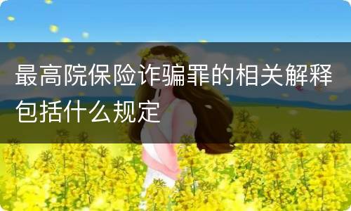 最高院保险诈骗罪的相关解释包括什么规定