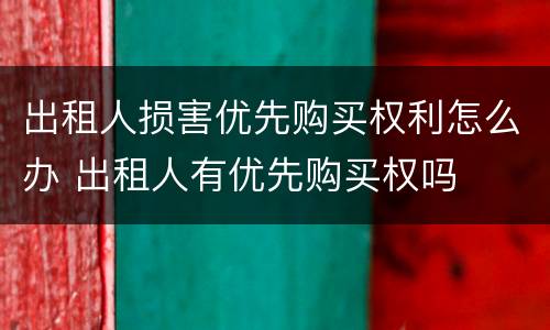出租人损害优先购买权利怎么办 出租人有优先购买权吗