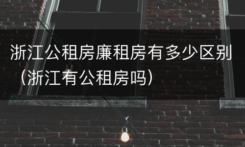 浙江公租房廉租房有多少区别（浙江有公租房吗）