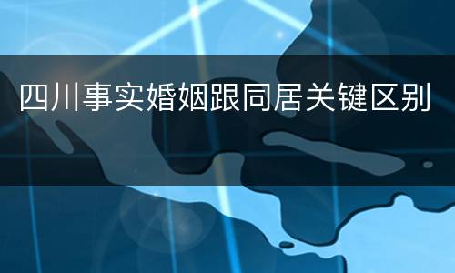四川事实婚姻跟同居关键区别