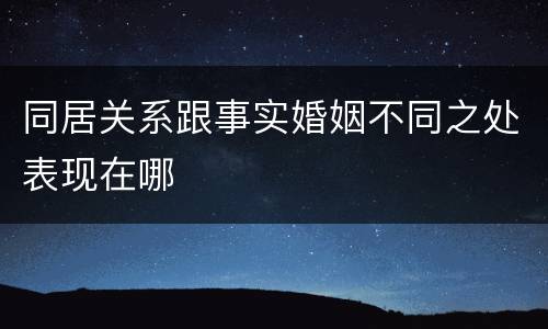 同居关系跟事实婚姻不同之处表现在哪