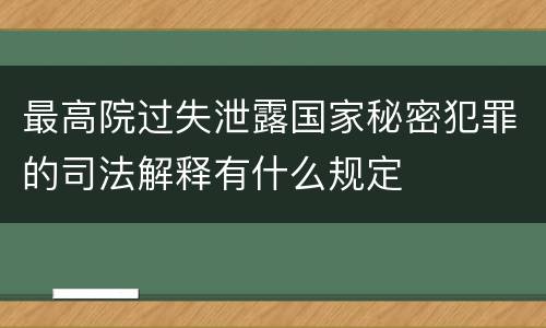 最高院过失泄露国家秘密犯罪的司法解释有什么规定