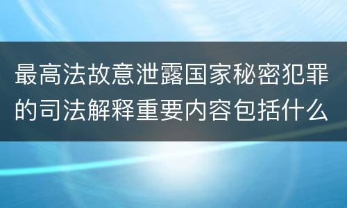 最高法故意泄露国家秘密犯罪的司法解释重要内容包括什么