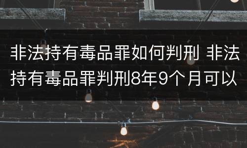 非法持有毒品罪如何判刑 非法持有毒品罪判刑8年9个月可以减多少