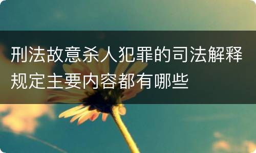刑法故意杀人犯罪的司法解释规定主要内容都有哪些