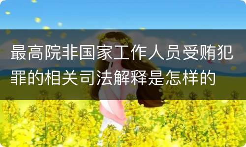 最高院非国家工作人员受贿犯罪的相关司法解释是怎样的