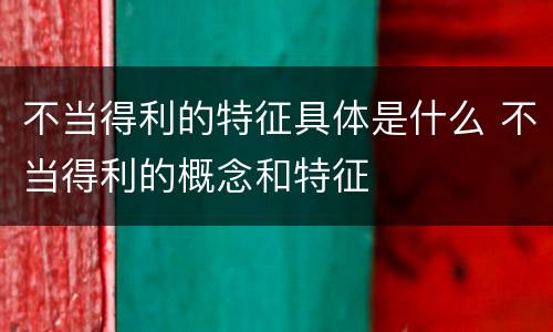 不当得利的特征具体是什么 不当得利的概念和特征
