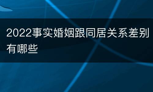 2022事实婚姻跟同居关系差别有哪些