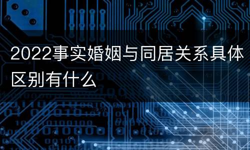 2022事实婚姻与同居关系具体区别有什么