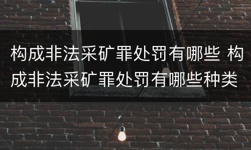 构成非法采矿罪处罚有哪些 构成非法采矿罪处罚有哪些种类