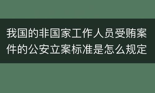 我国的非国家工作人员受贿案件的公安立案标准是怎么规定