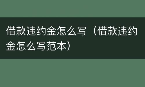 借款违约金怎么写（借款违约金怎么写范本）