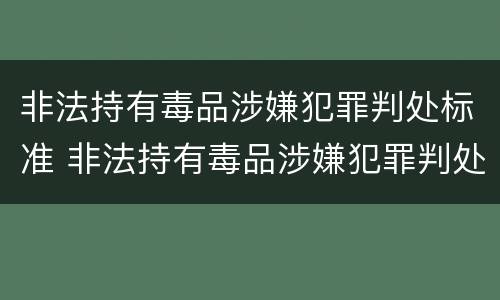 非法持有毒品涉嫌犯罪判处标准 非法持有毒品涉嫌犯罪判处标准是什么