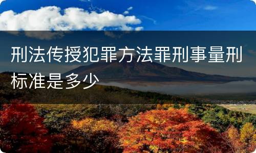 刑法传授犯罪方法罪刑事量刑标准是多少