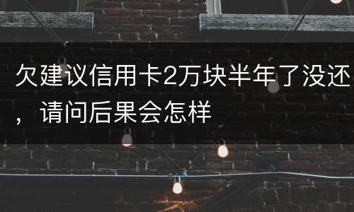欠建议信用卡2万块半年了没还，请问后果会怎样
