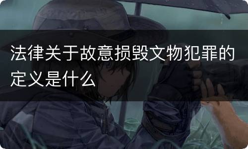 法律关于故意损毁文物犯罪的定义是什么