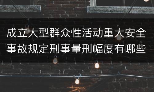 成立大型群众性活动重大安全事故规定刑事量刑幅度有哪些