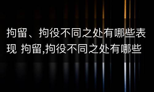 拘留、拘役不同之处有哪些表现 拘留,拘役不同之处有哪些表现呢