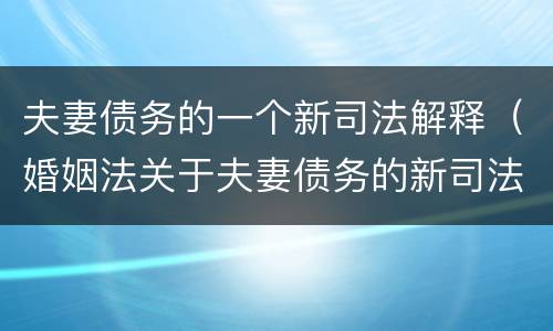 夫妻债务的一个新司法解释（婚姻法关于夫妻债务的新司法解释的意义）