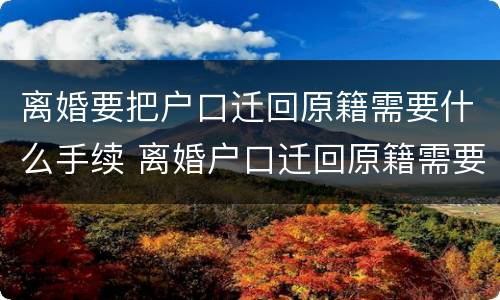 离婚要把户口迁回原籍需要什么手续 离婚户口迁回原籍需要什么材料