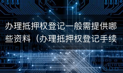 办理抵押权登记一般需提供哪些资料（办理抵押权登记手续）
