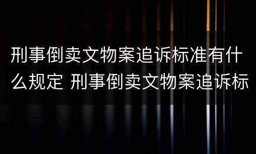 刑事倒卖文物案追诉标准有什么规定 刑事倒卖文物案追诉标准有什么规定吗