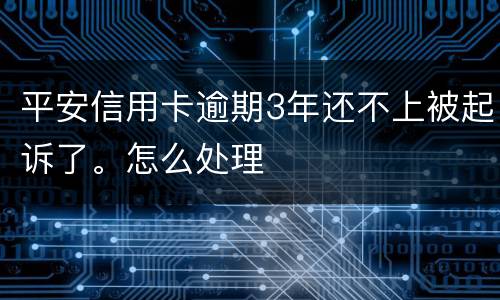 平安信用卡逾期3年还不上被起诉了。怎么处理