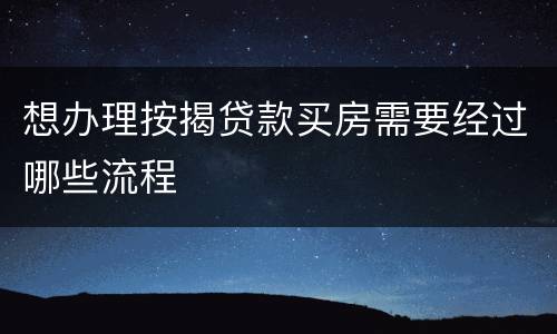 想办理按揭贷款买房需要经过哪些流程