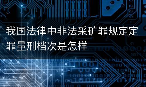 我国法律中非法采矿罪规定定罪量刑档次是怎样