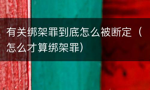 有关绑架罪到底怎么被断定（怎么才算绑架罪）