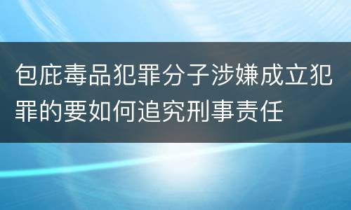 包庇毒品犯罪分子涉嫌成立犯罪的要如何追究刑事责任