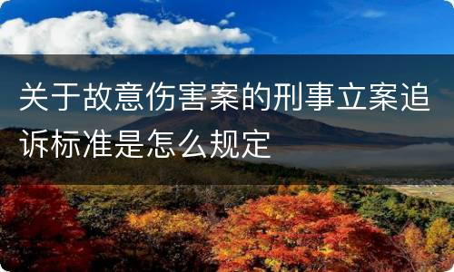 关于故意伤害案的刑事立案追诉标准是怎么规定