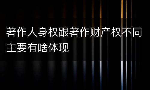 著作人身权跟著作财产权不同主要有啥体现