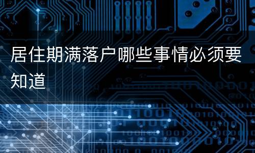 居住期满落户哪些事情必须要知道　　