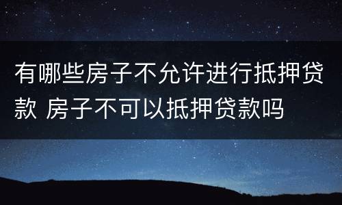有哪些房子不允许进行抵押贷款 房子不可以抵押贷款吗