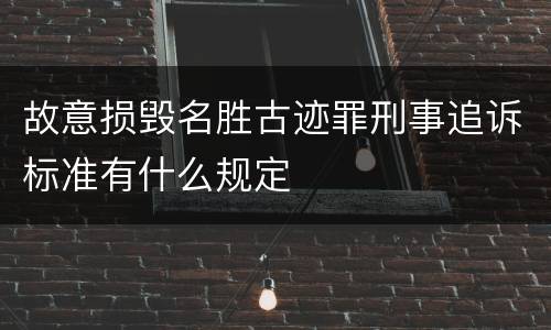 故意损毁名胜古迹罪刑事追诉标准有什么规定