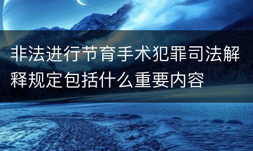 非法进行节育手术犯罪司法解释规定包括什么重要内容