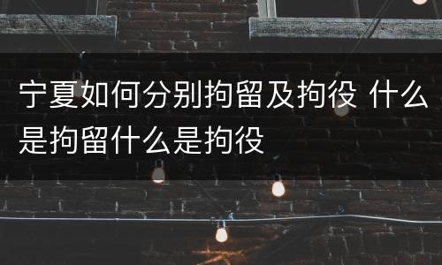 宁夏如何分别拘留及拘役 什么是拘留什么是拘役