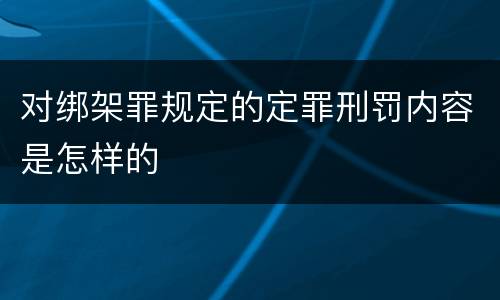 对绑架罪规定的定罪刑罚内容是怎样的