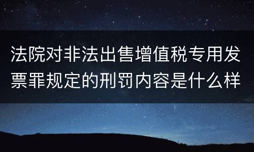 法院对非法出售增值税专用发票罪规定的刑罚内容是什么样的