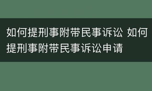 如何提刑事附带民事诉讼 如何提刑事附带民事诉讼申请