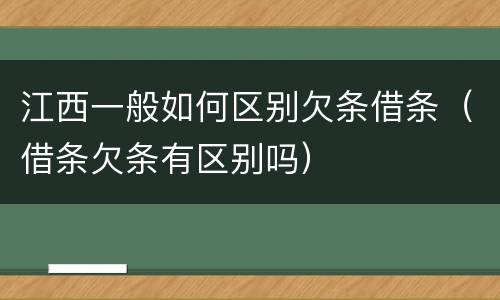 江西一般如何区别欠条借条（借条欠条有区别吗）