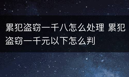 累犯盗窃一千八怎么处理 累犯盗窃一千元以下怎么判