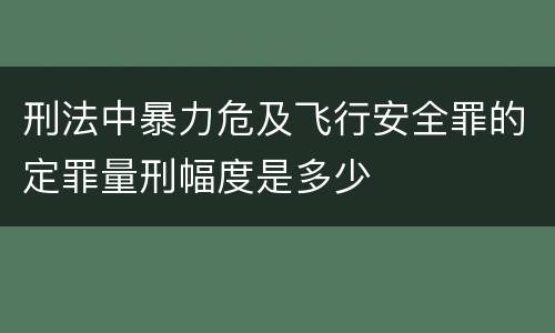 刑法中暴力危及飞行安全罪的定罪量刑幅度是多少
