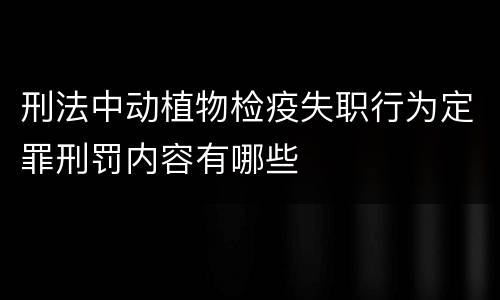 刑法中动植物检疫失职行为定罪刑罚内容有哪些