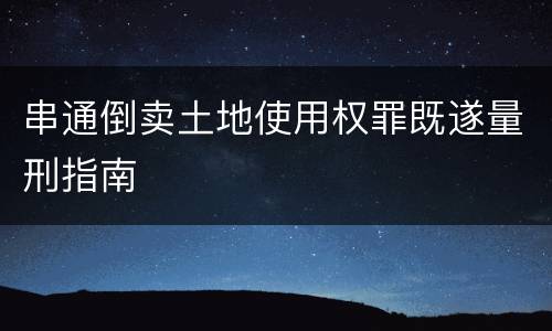 串通倒卖土地使用权罪既遂量刑指南