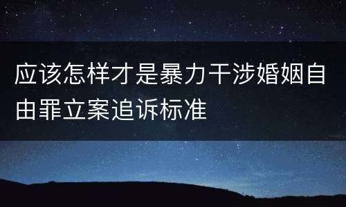 应该怎样才是暴力干涉婚姻自由罪立案追诉标准