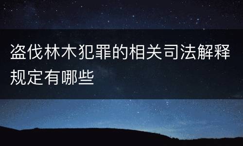 盗伐林木犯罪的相关司法解释规定有哪些